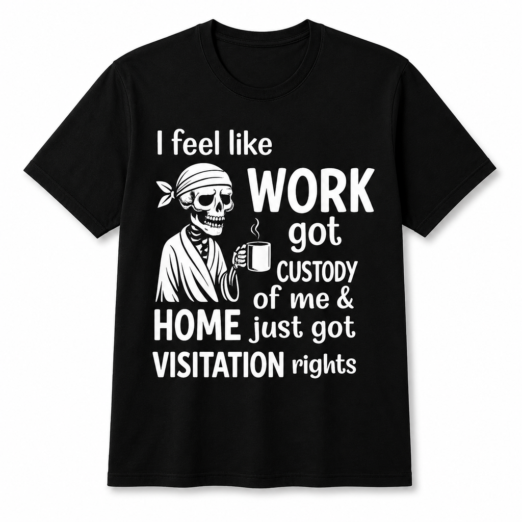 I Feel Like Work Got Custody Of Me T-Shirt